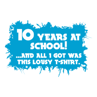 Abschlussmotiv A109 - 10 Years at School!...and all I got was this lousy T-Shirt.